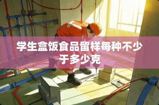 学生盒饭食品留样每种不少于多少克