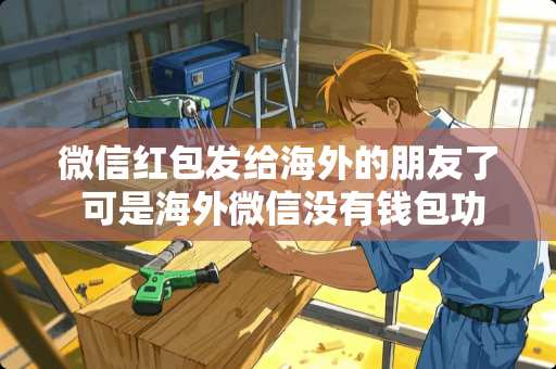 微信红包发给海外的朋友了 可是海外微信没有钱包功能 微信红包发给海外的朋友了 可是海外微信没有钱包功能