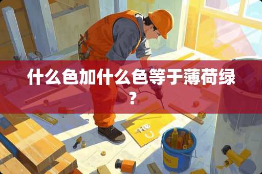 什么色加什么色等于薄荷绿？