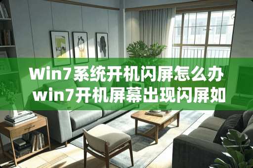 Win7系统开机闪屏怎么办 win7开机屏幕出现闪屏如何解决