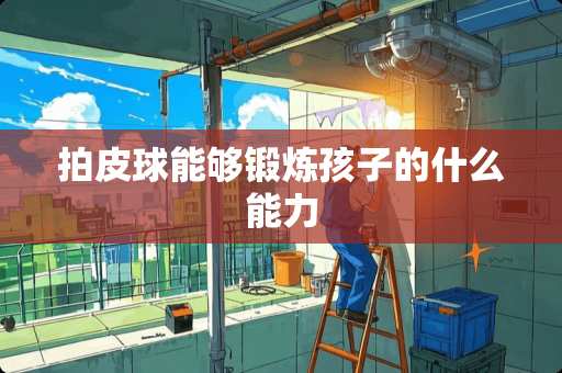 拍皮球能够锻炼孩子的什么能力