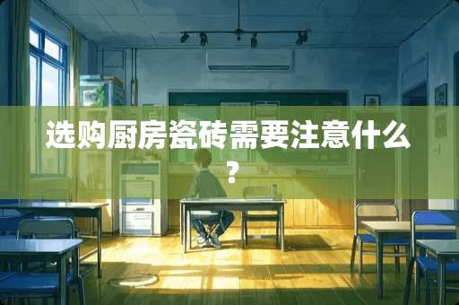 选购厨房瓷砖需要注意什么？