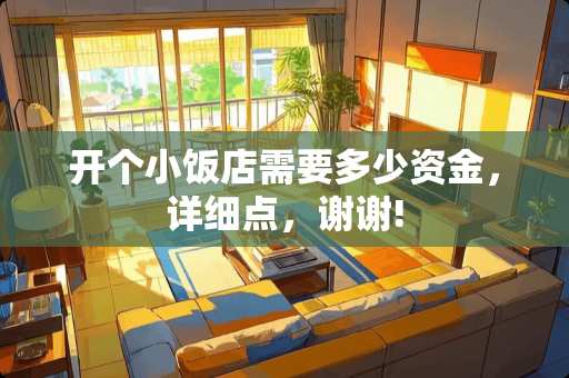 开个小饭店需要多少资金，详细点，谢谢!