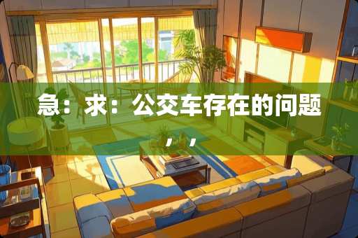 急：求：公交车存在的问题，，