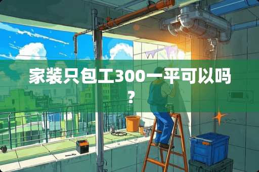 家装只包工300一平可以吗？