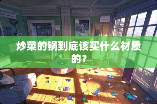 炒菜的锅到底该买什么材质的？