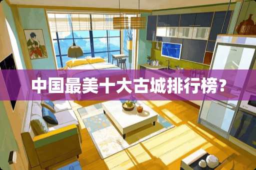 中国最美十大古城排行榜？