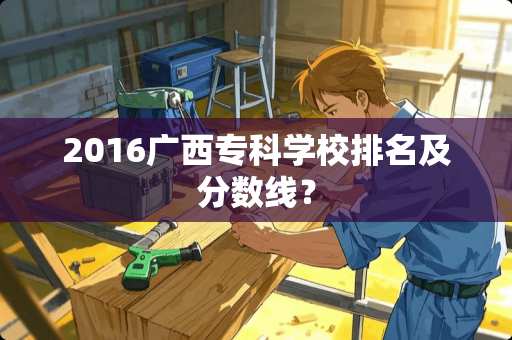 2016广西专科学校排名及分数线？
