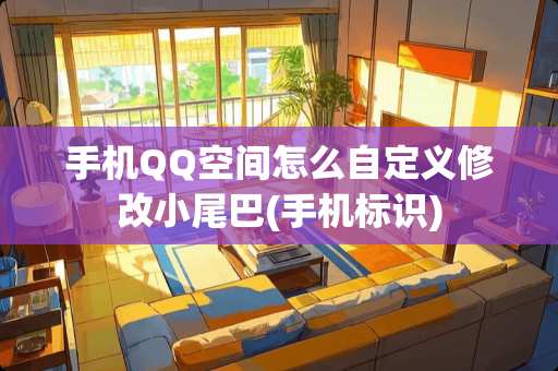 手机QQ空间怎么自定义修改小尾巴(手机标识)