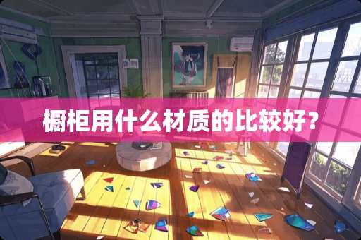 橱柜用什么材质的比较好？