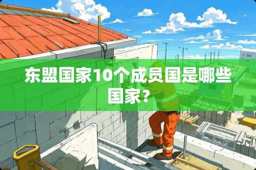 东盟国家10个成员国是哪些国家？