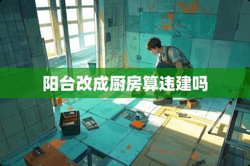 阳台改成厨房算违建吗