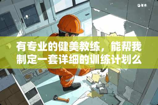 有专业的健美教练，能帮我制定一套详细的训练计划么？