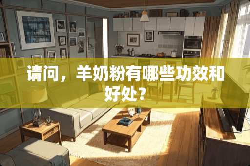 请问，羊奶粉有哪些功效和好处？