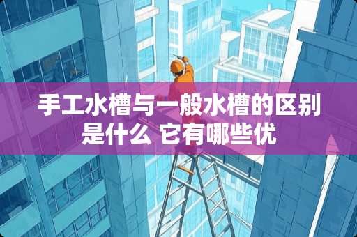 手工水槽与一般水槽的区别是什么 它有哪些优