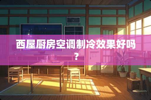 西屋厨房空调制冷效果好吗？