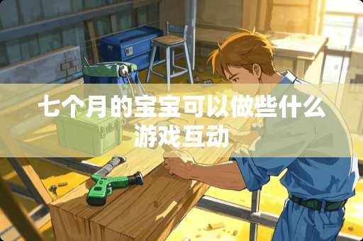 七个月的宝宝可以做些什么游戏互动