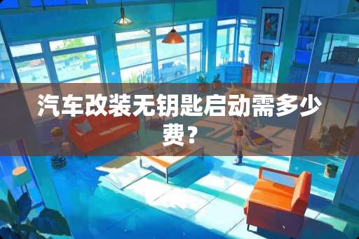 汽车改装无钥匙启动需多少费？