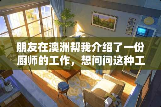 朋友在澳洲帮我介绍了一份厨师的工作,想问问这种工作签证的签发率高吗? 朋友在澳洲帮我介绍了一份厨师的工作,想问问这种工作签证的签发率高吗?