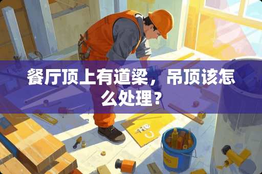 餐厅顶上有道梁，吊顶该怎么处理？