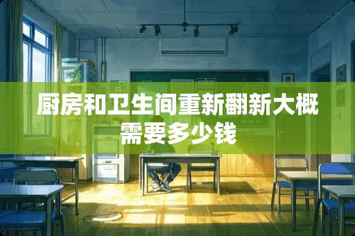厨房和卫生间重新翻新大概需要多少钱