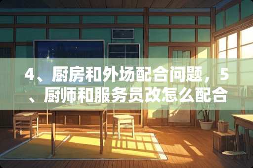 4、厨房和外场配合问题，5、厨师和服务员改怎么配合，才有有效提高服务质量，