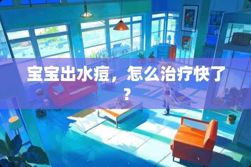 宝宝出水痘，怎么治疗快了？