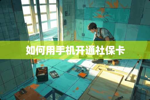 如何用手机开通社保卡