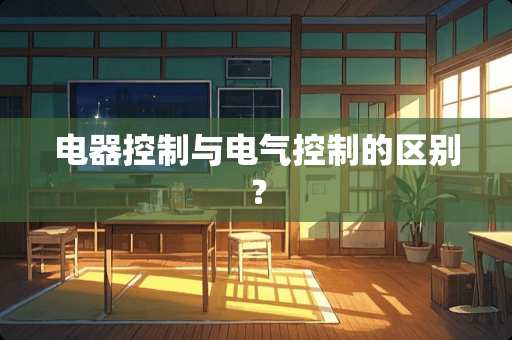 电器控制与电气控制的区别？