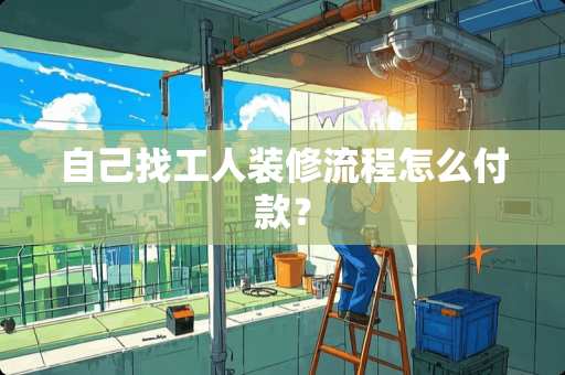 自己找工人装修流程怎么付款？