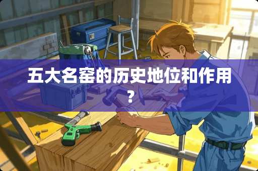 五大名窑的历史地位和作用？