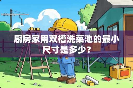 厨房家用双槽洗菜池的最小尺寸是多少？