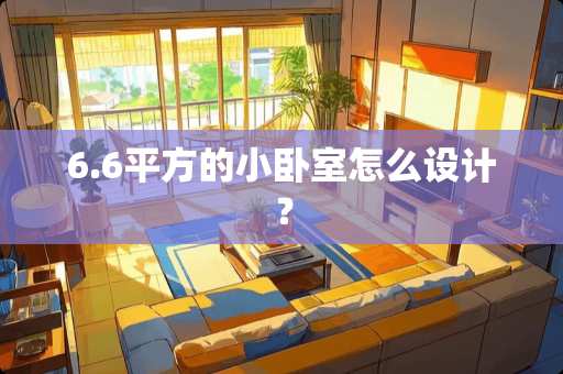 6.6平方的小卧室怎么设计？