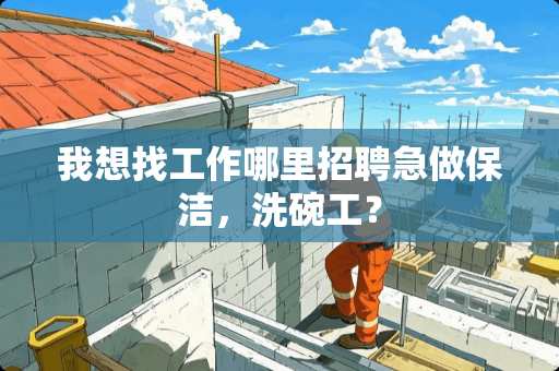 我想找工作哪里招聘急做保洁，洗碗工？