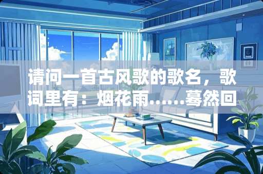 请问一首古风歌的歌名，歌词里有：烟花雨……蓦然回首遇见你……你近