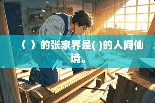 （ ）的张家界是( )的人间仙境。