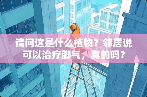 请问这是什么植物？邻居说可以治疗脚气，真的吗？