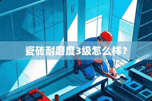 瓷砖耐磨度3级怎么样？