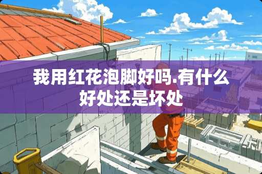 我用红花泡脚好吗.有什么好处还是坏处