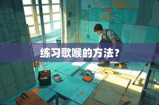练习歌喉的方法？