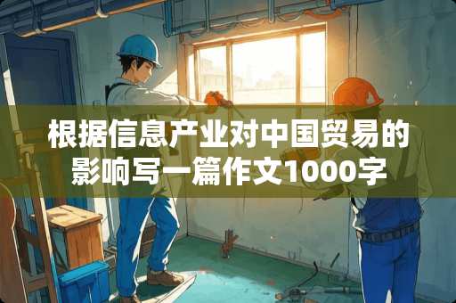 根据信息产业对中国贸易的影响写一篇作文1000字