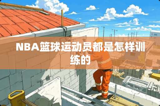 NBA篮球运动员都是怎样训练的