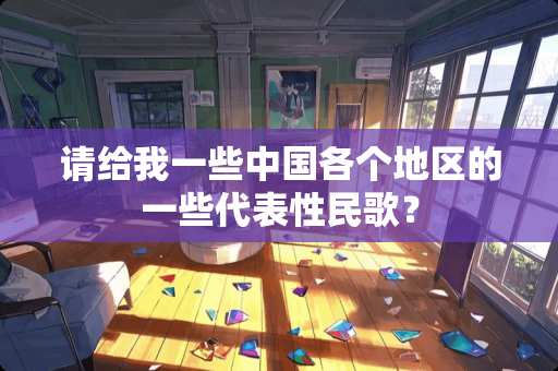 请给我一些中国各个地区的一些代表性民歌？