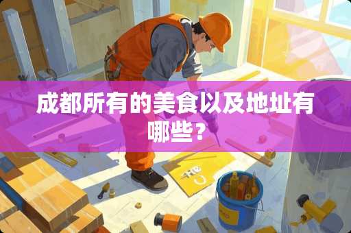 成都所有的美食以及地址有哪些？