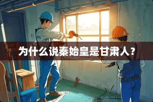 为什么说秦始皇是甘肃人？