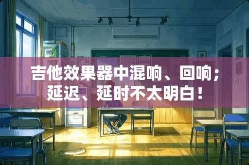 吉他效果器中混响、回响；延迟、延时不太明白！