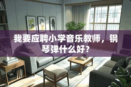 我要应聘小学音乐教师，钢琴弹什么好？