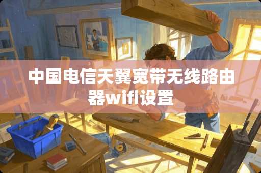 中国电信天翼宽带无线路由器wifi设置