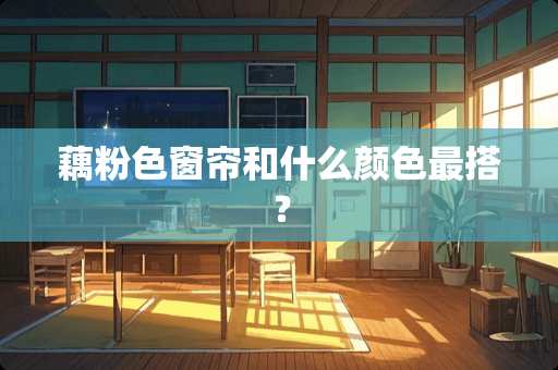 藕粉色窗帘和什么颜色最搭？