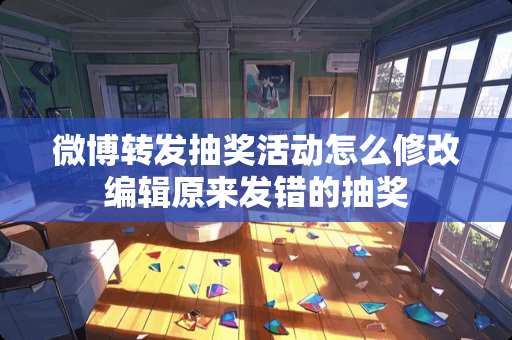 微博转发抽奖活动怎么修改编辑原来发错的抽奖